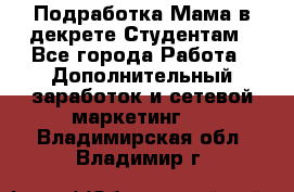 Подработка/Мама в декрете/Студентам - Все города Работа » Дополнительный заработок и сетевой маркетинг   . Владимирская обл.,Владимир г.